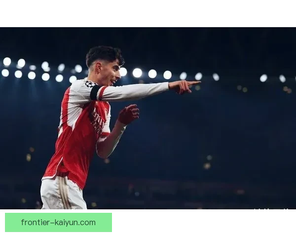 哈弗茨进攻创造力分析及近期状态评估